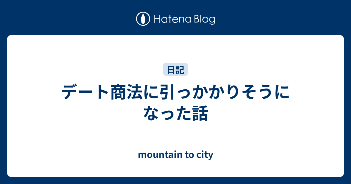 デート商法に引っかかりそうになった話 Mountain To City