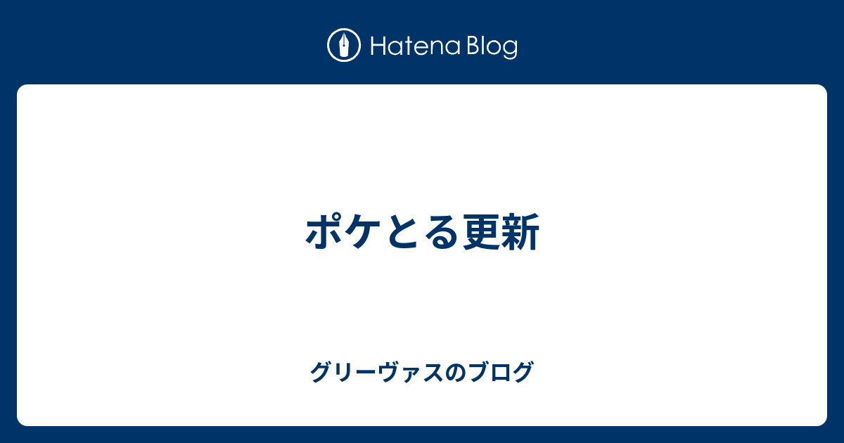 ポケとる更新 グリーヴァスのブログ