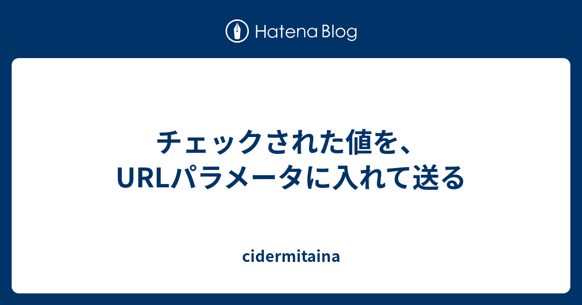 チェックされた値を Urlパラメータに入れて送る Cidermitaina