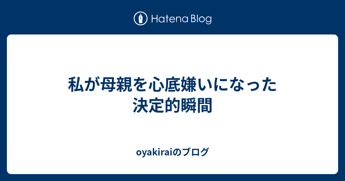 私が母親を心底嫌いになった決定的瞬間 Oyakiraiのブログ