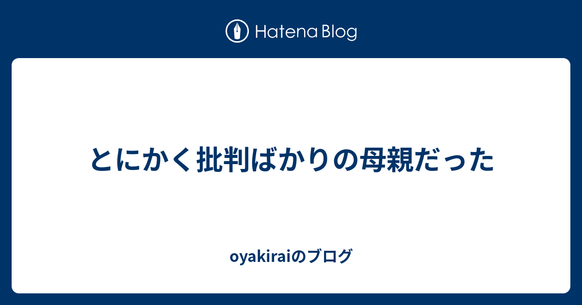 とにかく批判ばかりの母親だった Oyakiraiのブログ