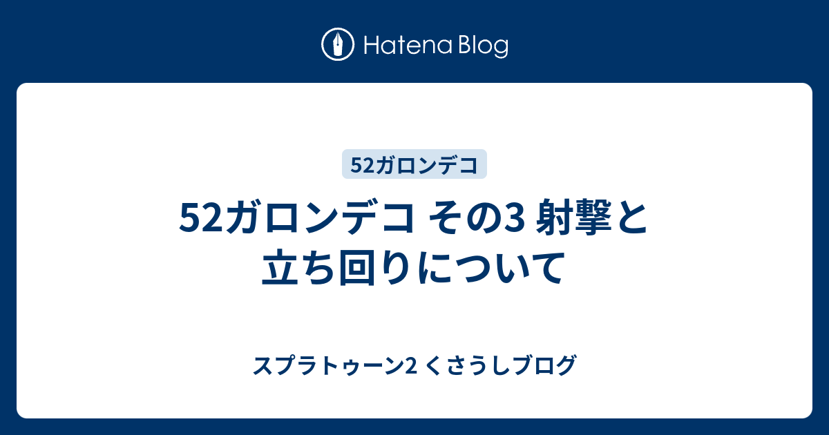 52ガロンデコ その3 射撃と立ち回りについて スプラトゥーン2 くさうしブログ