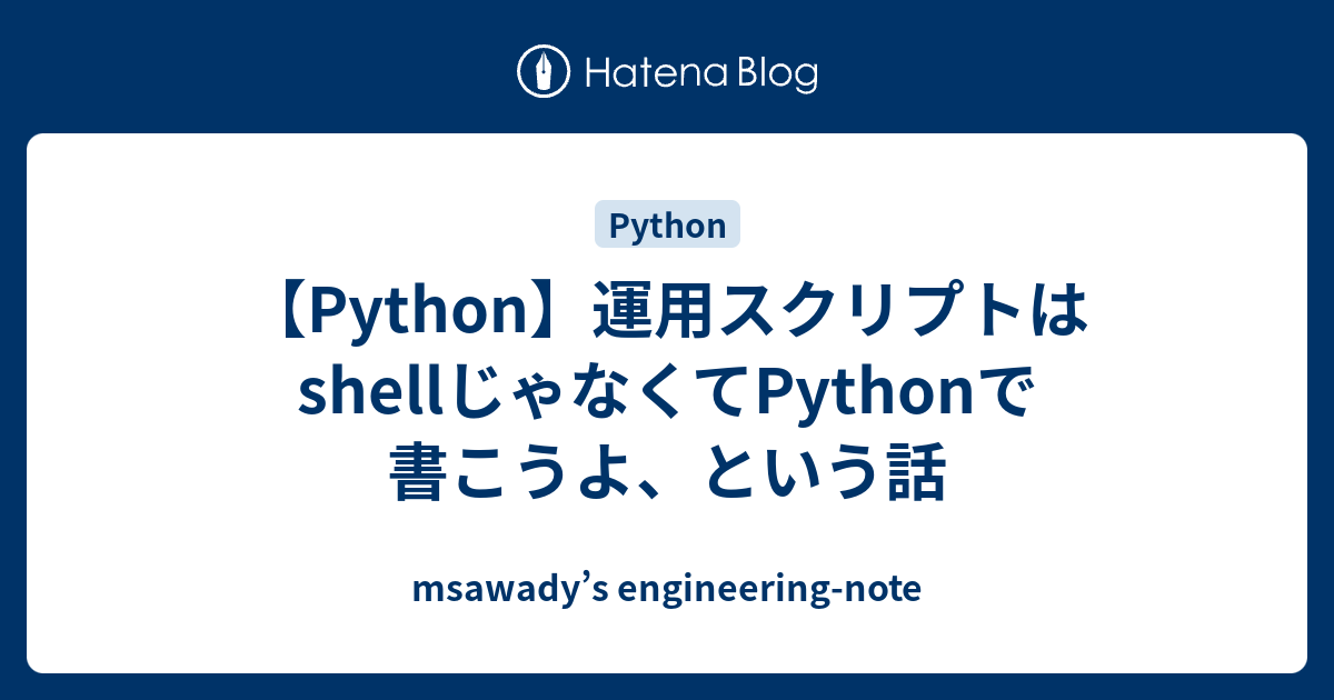 Python 運用スクリプトはshellじゃなくてpythonで書こうよ という話 Msawady S Tech Note