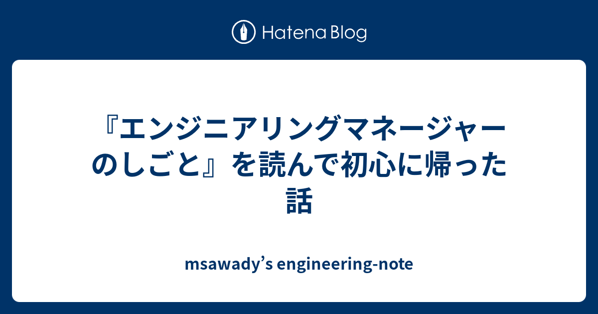 エンジニアリングマネージャーのしごと』を読んで初心に帰った話