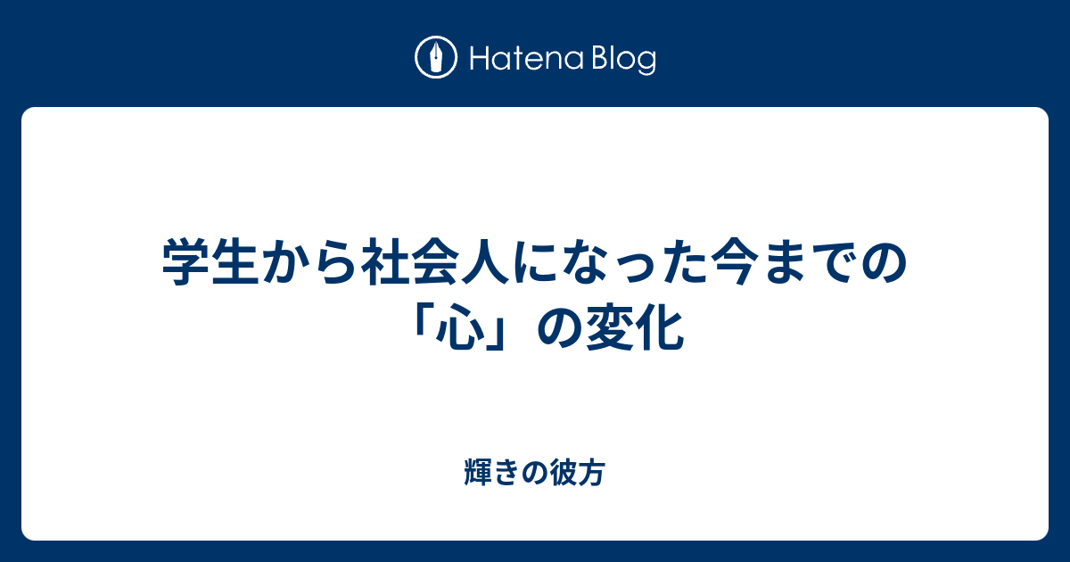 学生から社会人になった今までの 心 の変化 輝きの彼方