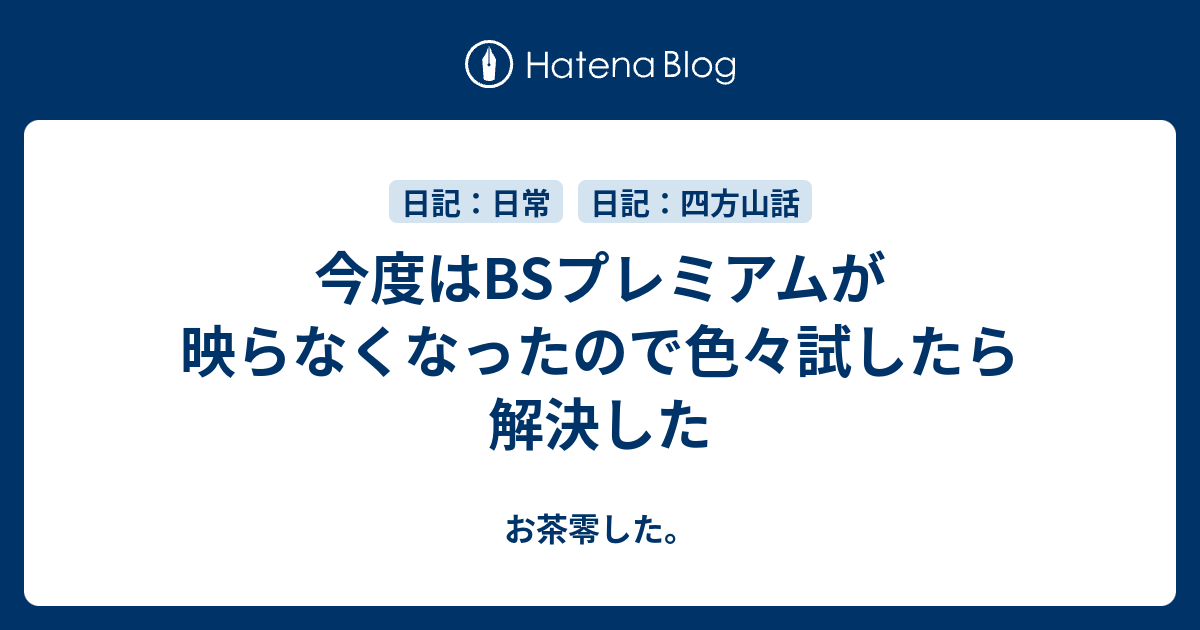 今度はbsプレミアムが映らなくなったので色々試したら解決した お茶零した