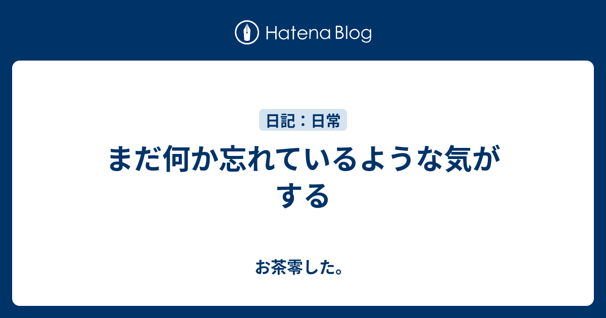 まだ何か忘れているような気がする - お茶零した。