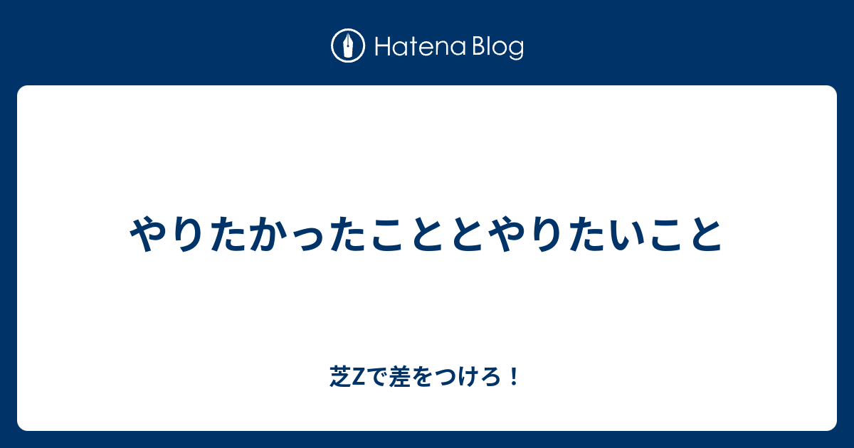 やりたかったこととやりたいこと 芝zで差をつけろ