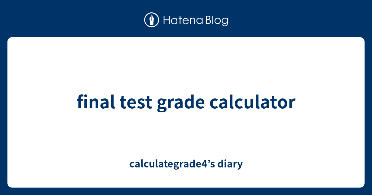 final test grade calculator calculategrade4’s diary