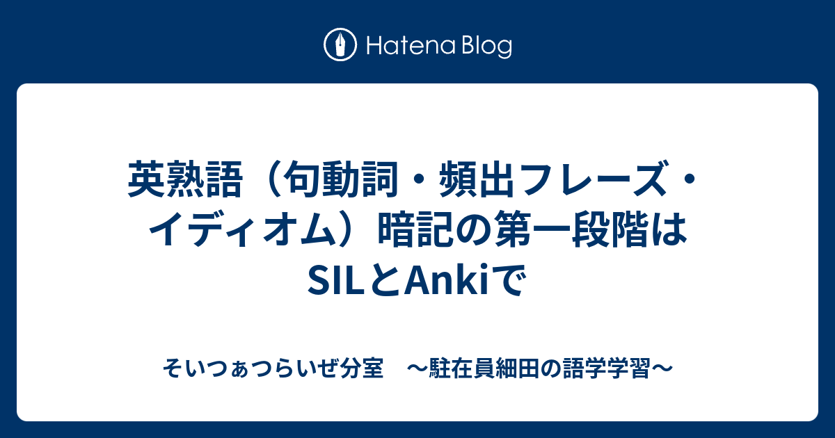 そいつぁつらいぜ分室　〜駐在員細田の語学学習〜  英熟語（句動詞・頻出フレーズ・イディオム）暗記の第一段階はSILとAnkiで