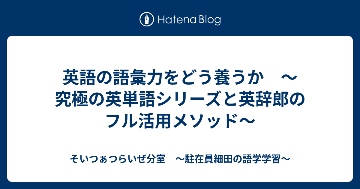 英語の語彙力をどう養うか 究極の英単語シリーズと英辞郎のフル活用メソッド そいつぁつらいぜ分室 駐在員細田の語学学習