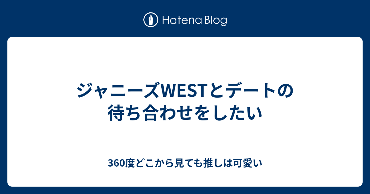 ジャニーズwestとデートの待ち合わせをしたい 360度どこから見ても推しは可愛い