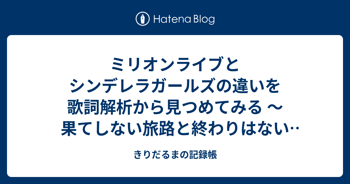 ミリオンライブとシンデレラガールズの違いを歌詞解析から見つめてみる 果てしない旅路と終わりはない夢路 舞踏会より煌めく場所へ きりだるまの記録帳