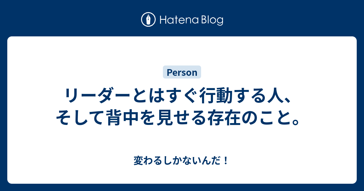 リーダーとはすぐ行動する人 そして背中を見せる存在のこと 変わるしかないんだ