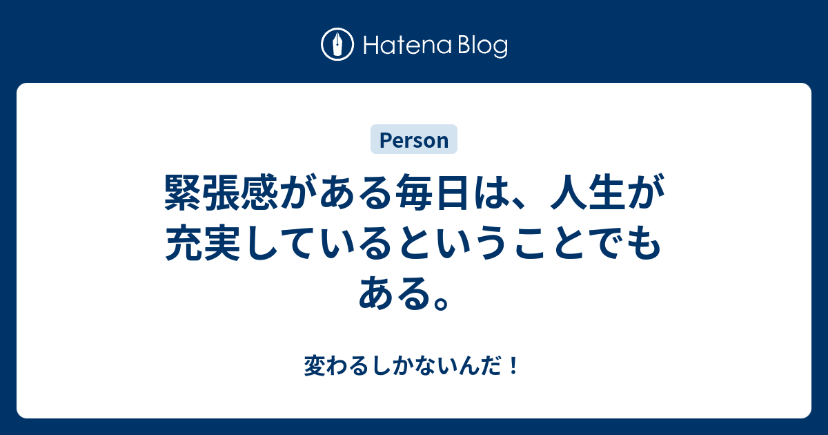 緊張感がある毎日は、人生が充実しているということでもある。 - 変わるしかないんだ！