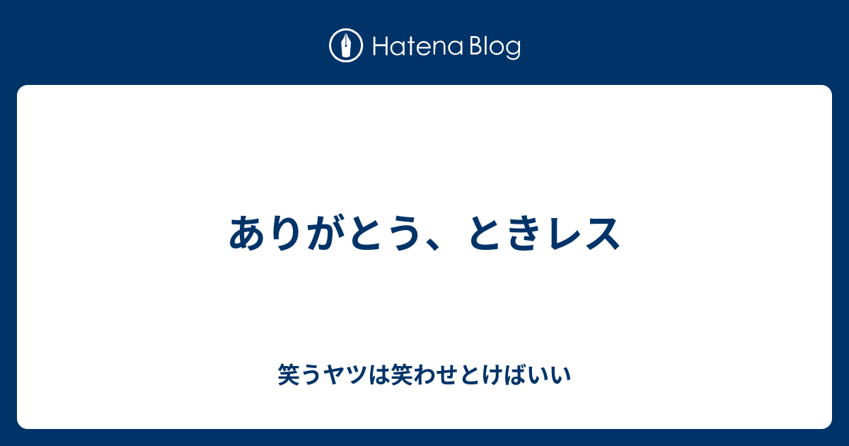 ありがとう ときレス 笑うヤツは笑わせとけばいい
