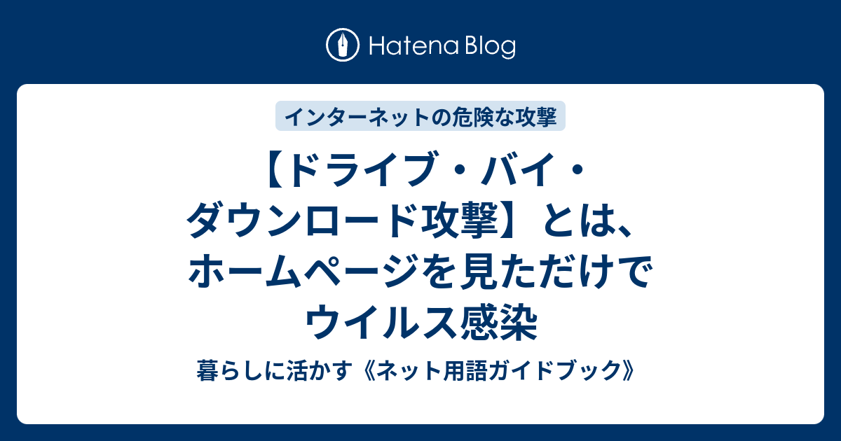 ドライブ バイ ダウンロード攻撃 とは ホームページを見ただけでウイルス感染 知って楽しむ ネット用語ガイドブック