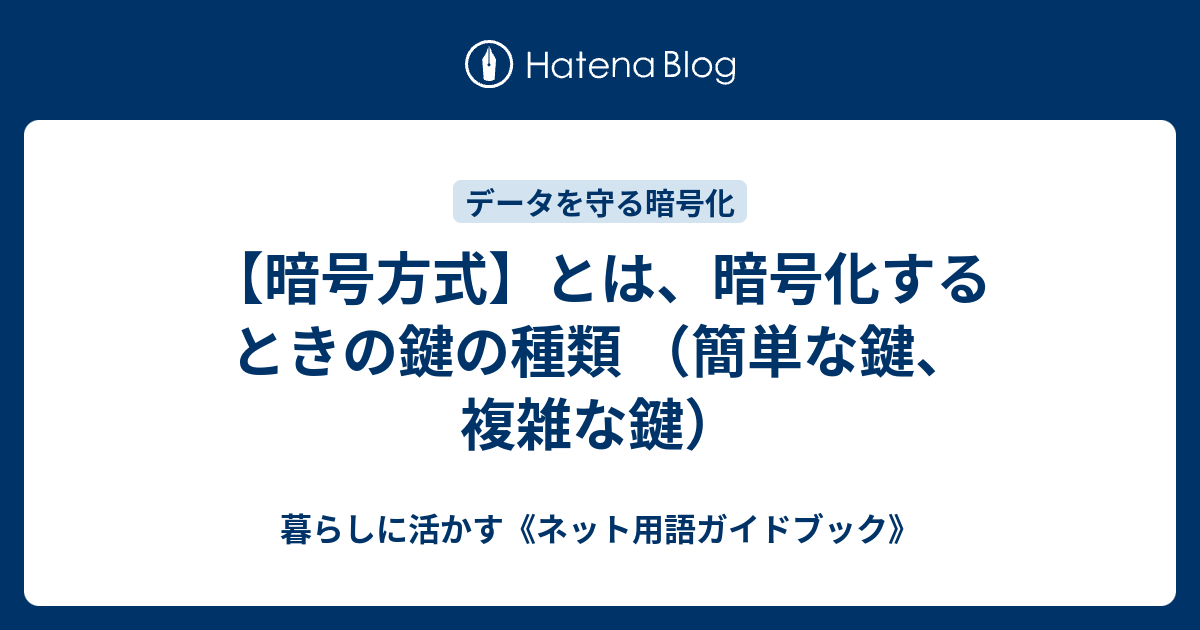 暗号方式 とは 暗号化するときの鍵の種類 簡単な鍵 複雑な鍵 知って楽しむ ネット用語ガイドブック