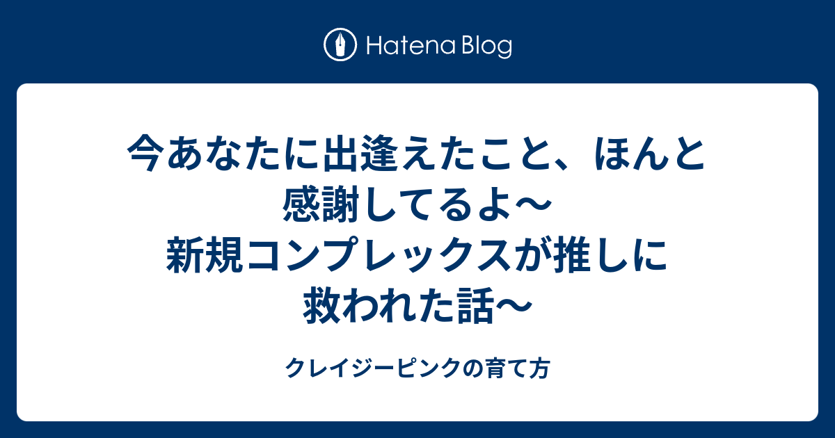 今あなたに出逢えたこと ほんと感謝してるよ 新規コンプレックスが推しに救われた話 クレイジーピンクの育て方