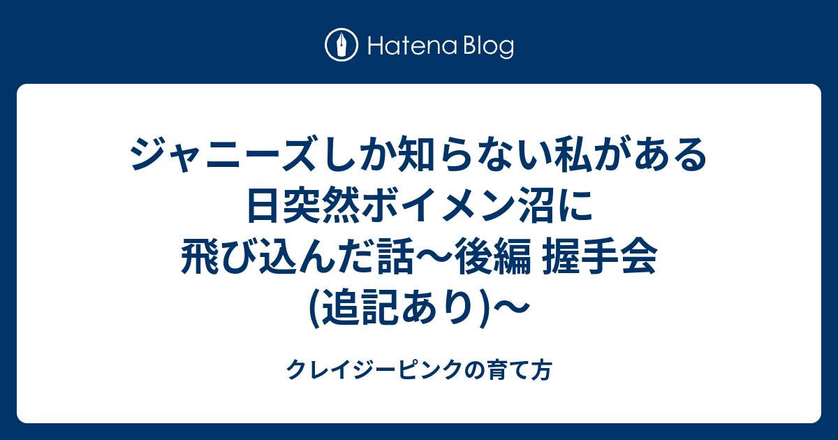 ジャニーズしか知らない私がある日突然ボイメン沼に飛び込んだ話 後編 握手会 追記あり クレイジーピンクの育て方