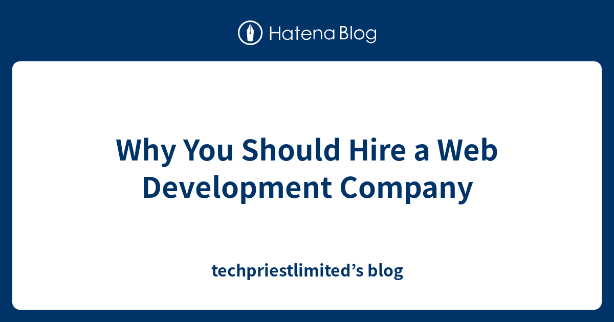 Why You Should Hire a Web Development Company - techpriestlimited’s blog