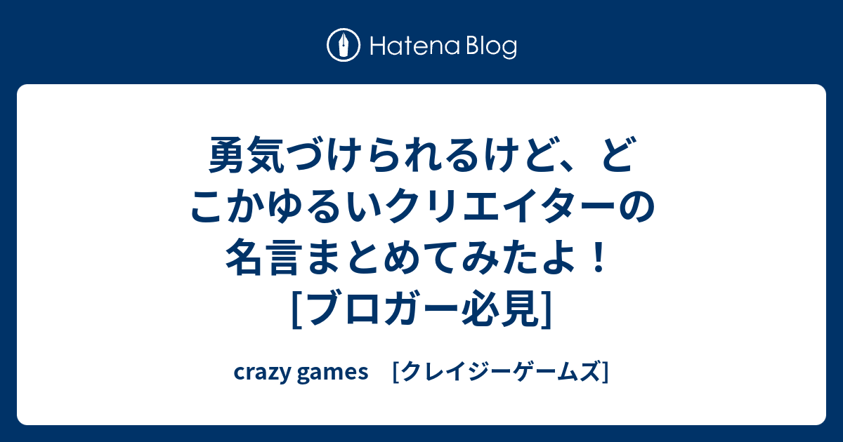 勇気づけられるけど どこかゆるいクリエイターの名言まとめてみたよ ブロガー必見 Crazy Games クレイジーゲームズ