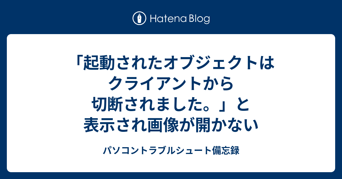 起動されたオブジェクトはクライアントから切断されました と表示され画像が開かない パソコントラブルシュート備忘録