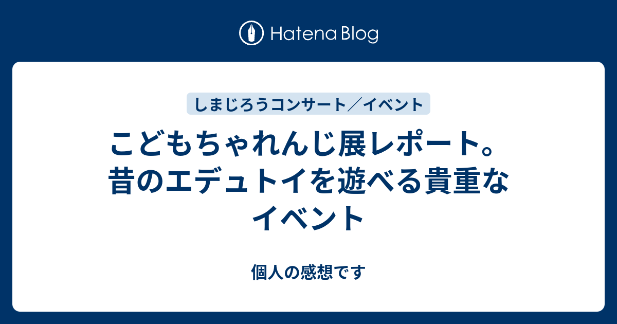 こどもちゃれんじ展レポート 昔のエデュトイを遊べる貴重なイベント 個人の感想です