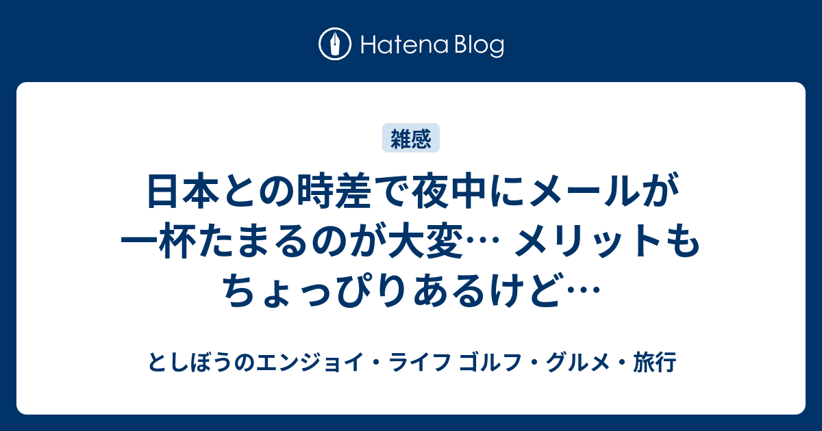 日本との時差で夜中にメールが一杯たまるのが大変 メリットもちょっぴりあるけど としぼうのエンジョイ ライフ ゴルフ グルメ 旅行