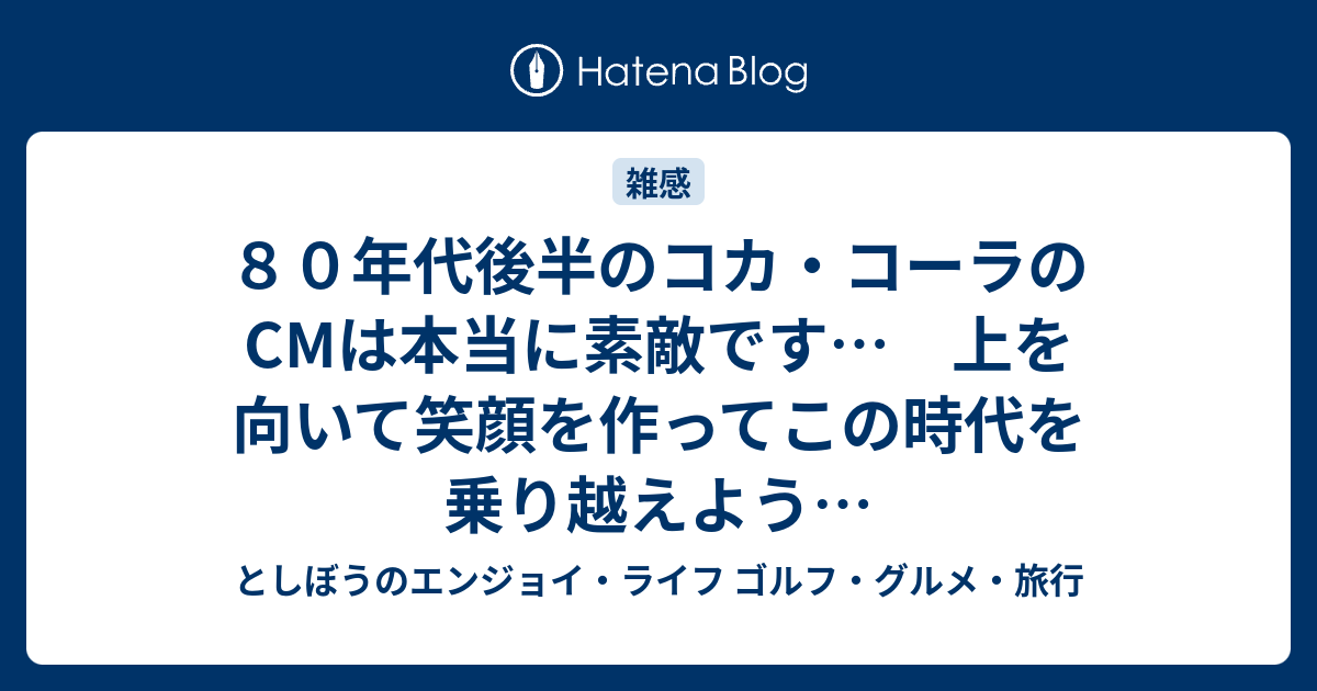 ８０年代後半のコカ コーラのcmは本当に素敵です 上を向いて笑顔を作ってこの時代を乗り越えよう としぼうのエンジョイ ライフ