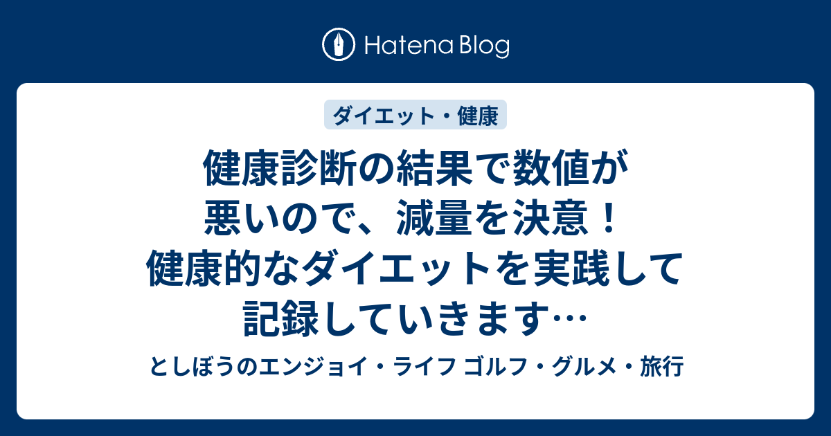 健康診断の結果で数値が悪いので 減量を決意 健康的なダイエットを実践して記録していきます としぼうのエンジョイ ライフ