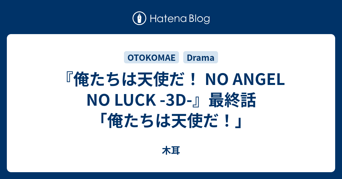 俺たちは天使だ No Angel No Luck 3d 最終話 俺たちは天使だ 木耳