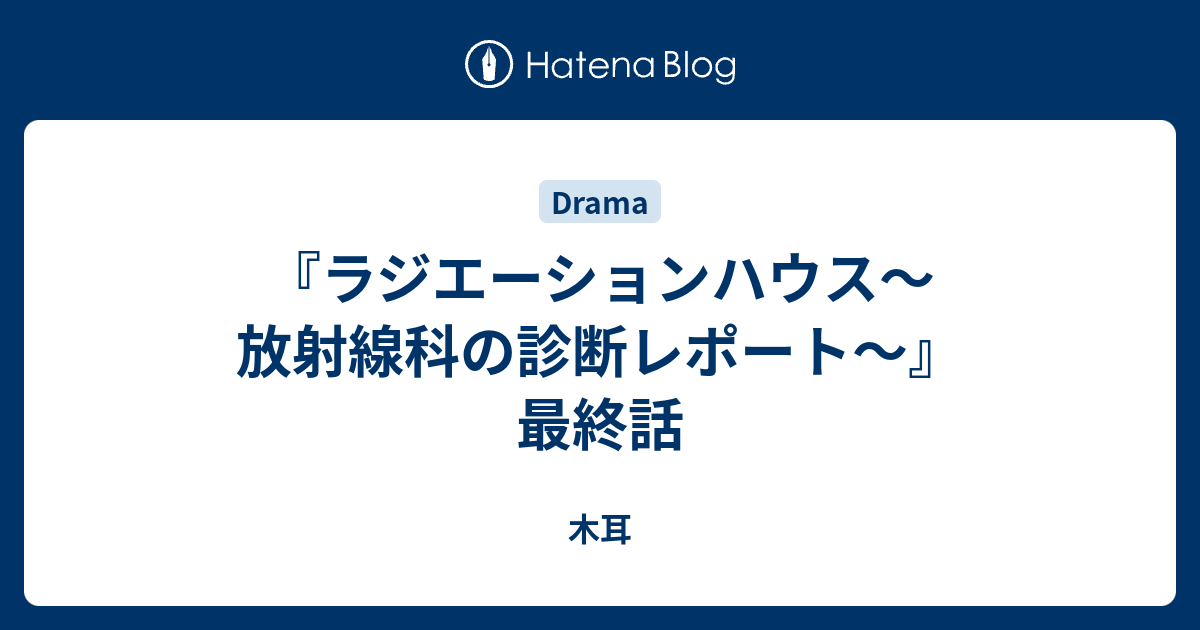 ラジエーションハウス 放射線科の診断レポート 最終話 木耳