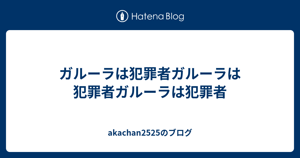 ガルーラは犯罪者ガルーラは犯罪者ガルーラは犯罪者 Akachan2525のブログ