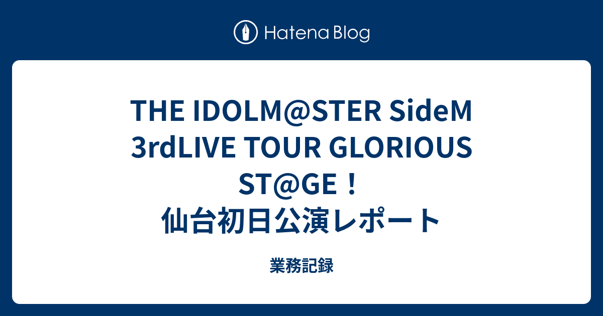 The Idolm Ster Sidem 3rdlive Tour Glorious St Ge 仙台初日公演レポート 業務記録