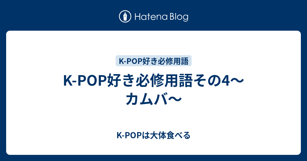 K Pop好き必修用語その4 カムバ K Popは大体食べる