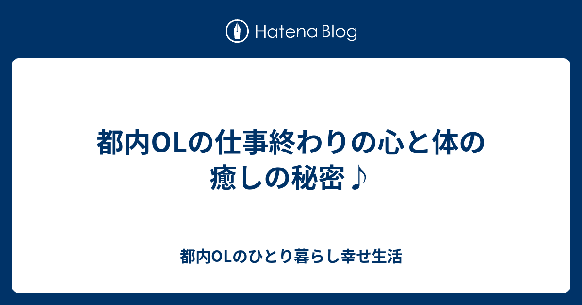 都内OLの仕事終わりの心と体の癒しの秘密♪ 都内OLのひとり暮らし幸せ生活