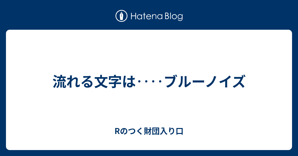 流れる文字は ブルーノイズ Rのつく財団入り口