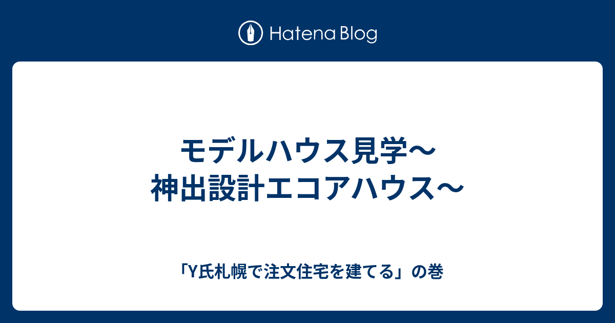 モデルハウス見学 神出設計エコアハウス Y氏札幌で注文住宅を建てる の巻