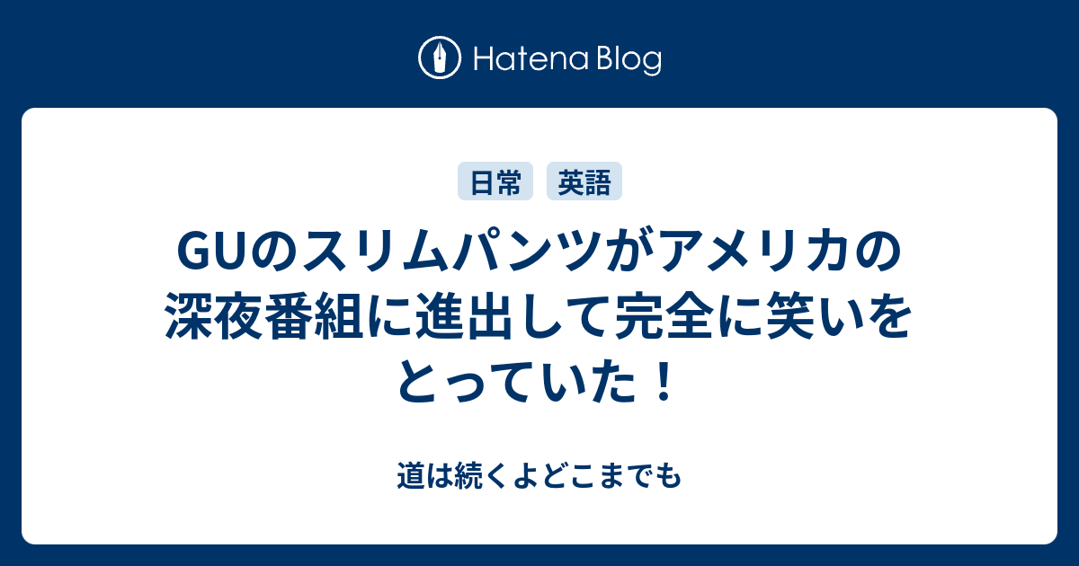 Guのスリムパンツがアメリカの深夜番組に進出して完全に笑いをとっていた 道は続くよどこまでも