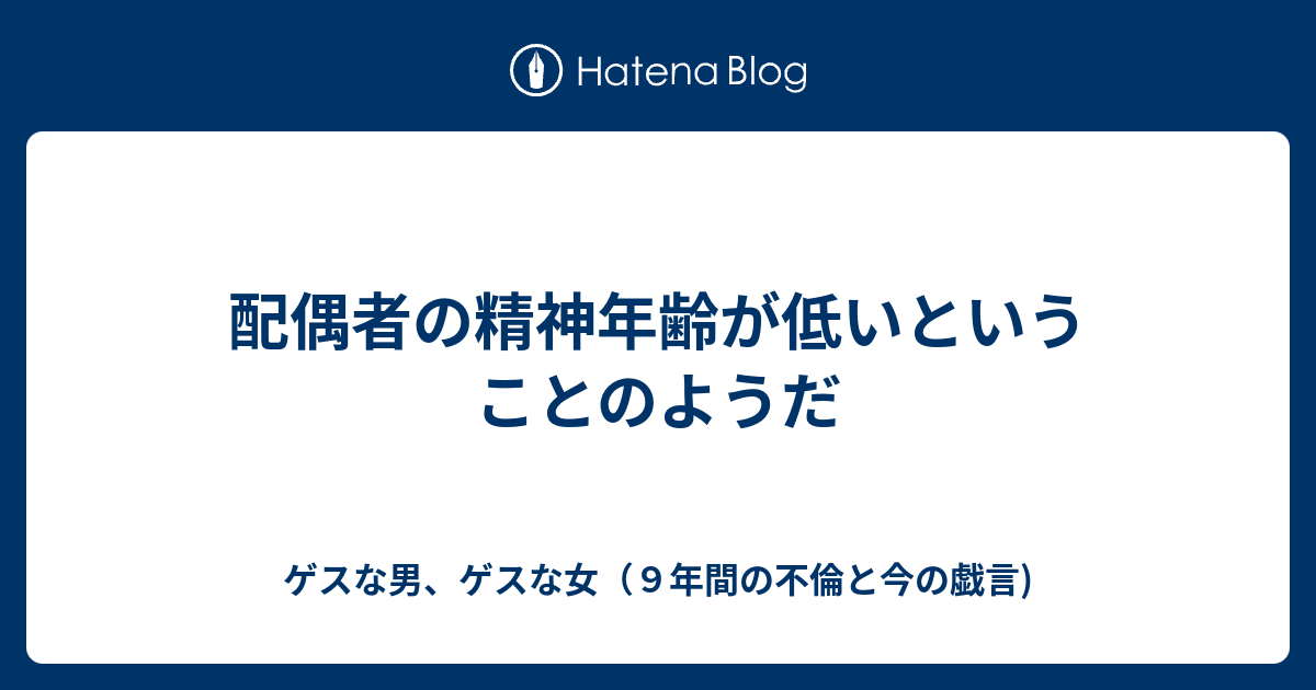 配偶者の精神年齢が低いということのようだ ゲスな男 ゲスな女 ９年間の不倫と今の戯言