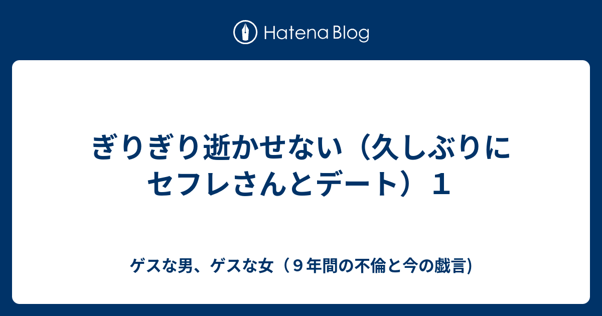ぎりぎり逝かせない 久しぶりにセフレさんとデート １ ゲスな男 ゲスな女 ９年間の不倫と今の戯言