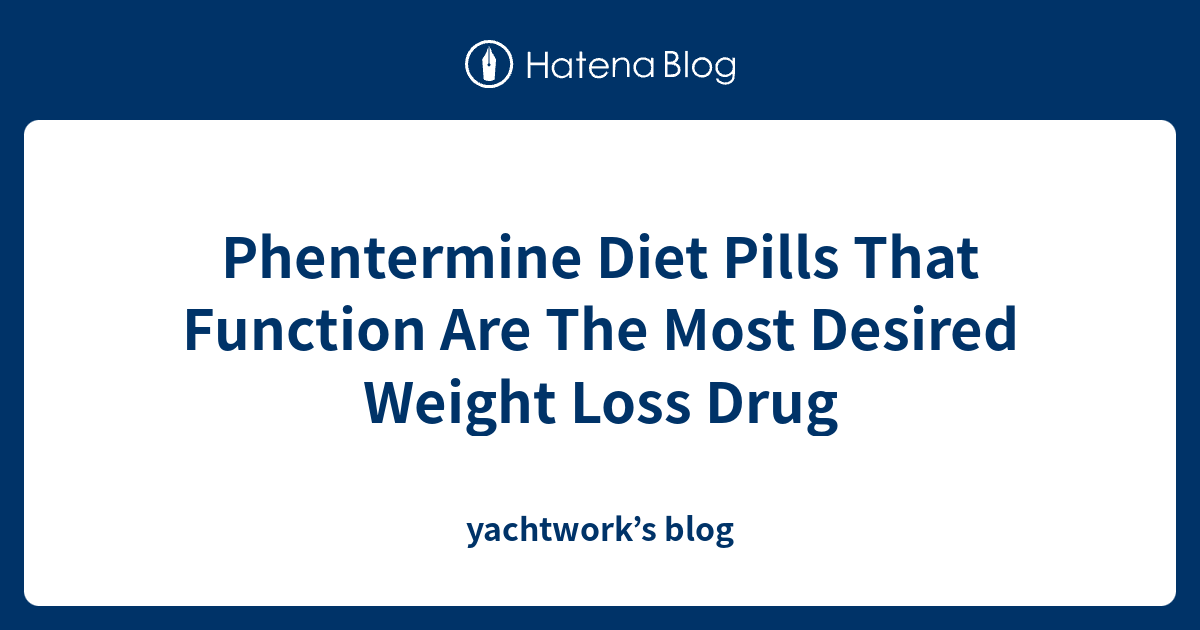 Phentermine Diet Pills That Function Are The Most Desired Weight Loss