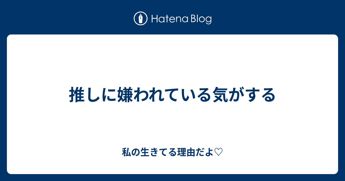 推しに嫌われている気がする 私の生きてる理由だよ♡