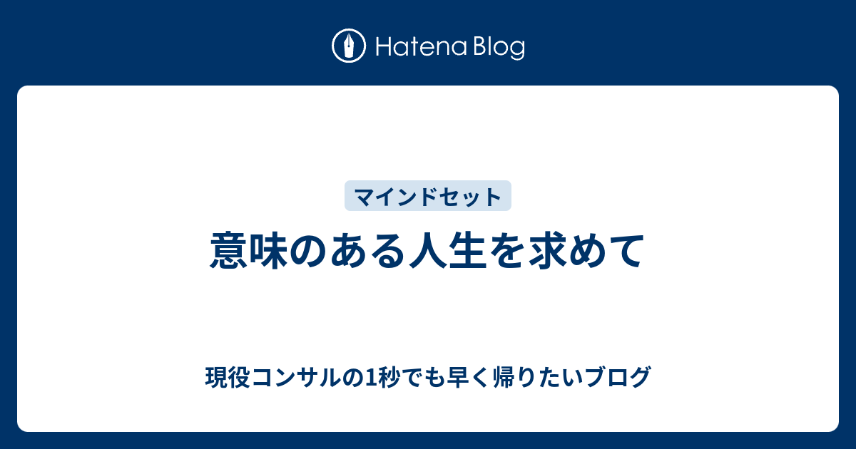 意味のある人生を求めて 現役コンサルの1秒でも早く帰りたいブログ