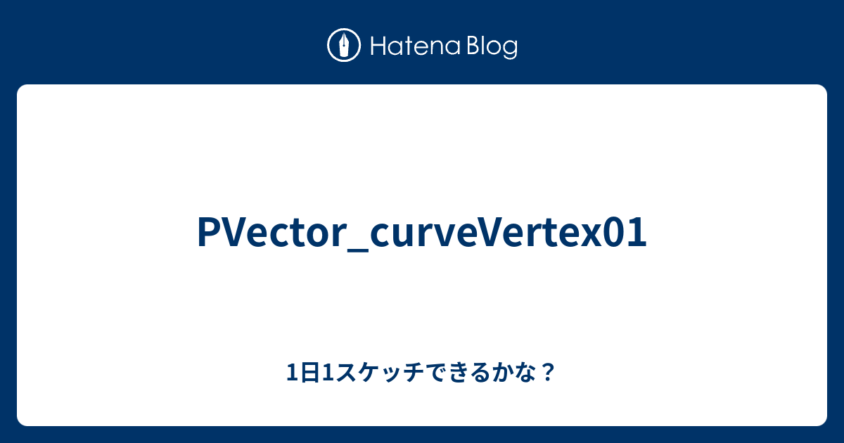 PVector_curveVertex01 - 1日1スケッチできるかな？