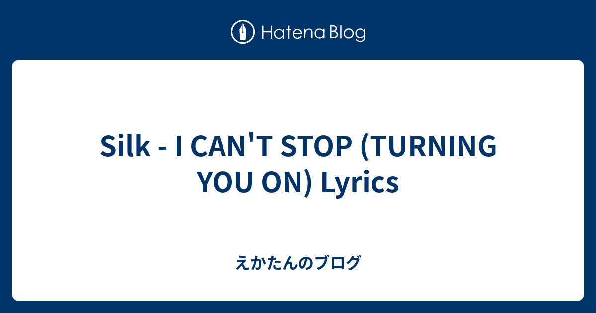 Silk I Can T Stop Turning You On Lyrics 無名ちゃんのブログ