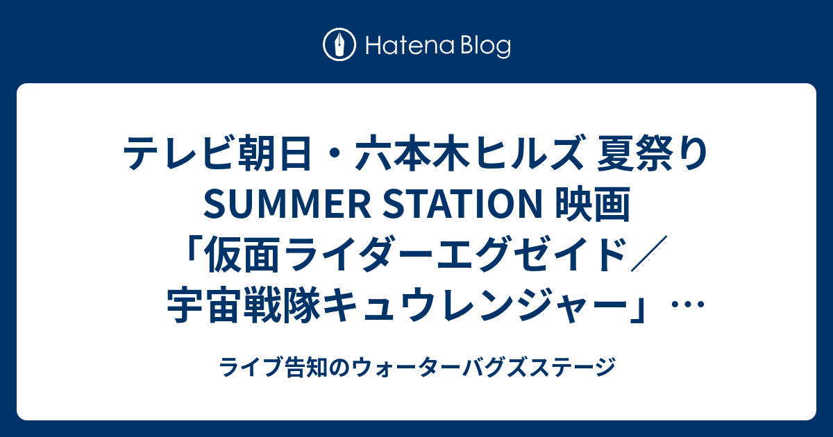 テレビ朝日 六本木ヒルズ 夏祭り Summer Station 映画 仮面ライダーエグゼイド 宇宙戦隊キュウレンジャー 夏映画スペシャルイベント 仮面ライダーエグゼイド 映画完成披露イベント 17年7月26日 ライブ告知のウォーターバグズステージ