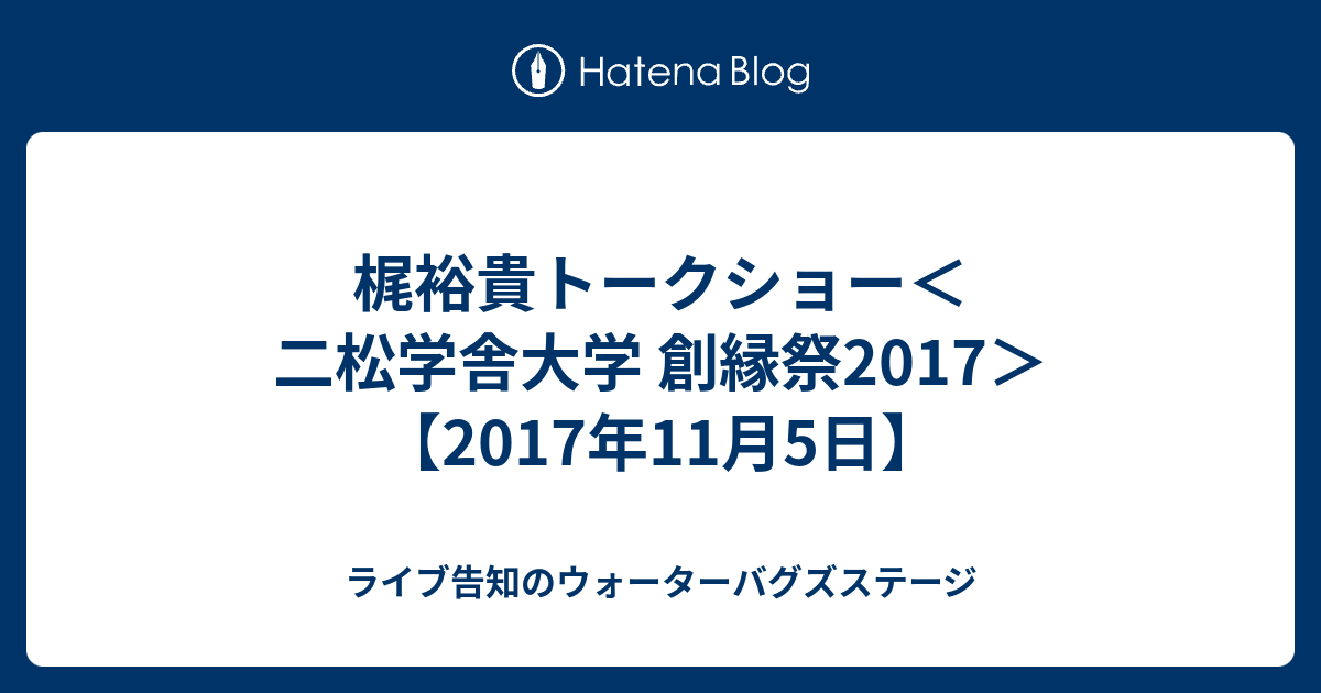 梶裕貴トークショー 二松学舎大学 創縁祭17 17年11月5日 ライブ告知のウォーターバグズステージ