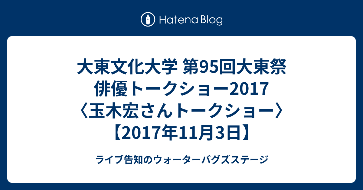 大東文化大学 第95回大東祭 俳優トークショー2017 玉木宏さんトークショー 2017年11月3日 ライブ告知のウォーターバグズステージ